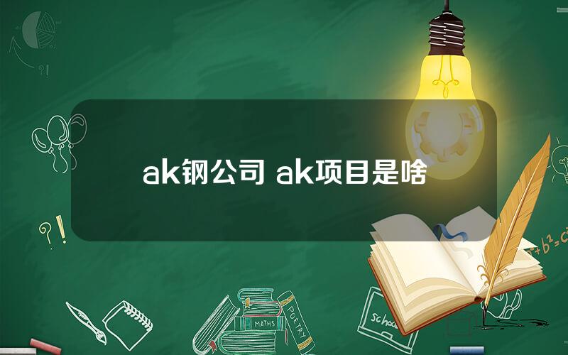 ak钢公司 ak项目是啥